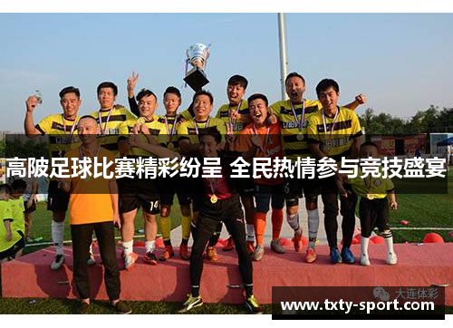 高陂足球比赛精彩纷呈 全民热情参与竞技盛宴